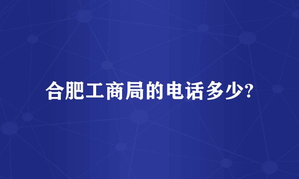 合肥工商局的电话多少?