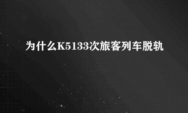 为什么K5133次旅客列车脱轨