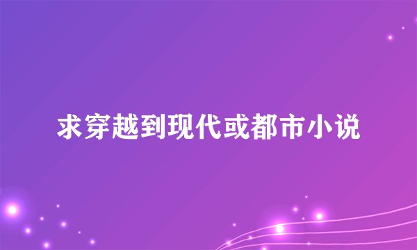 求穿越到现代或都市小说