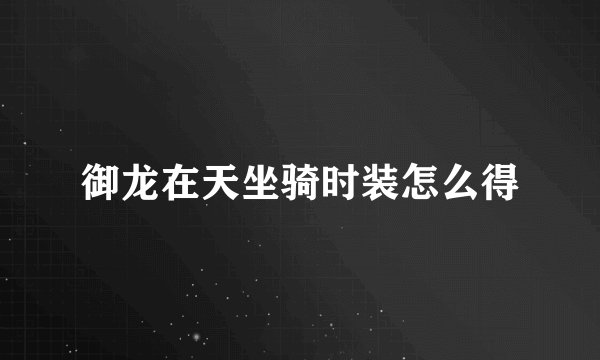 御龙在天坐骑时装怎么得