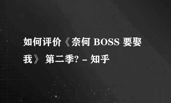 如何评价《奈何 BOSS 要娶我》 第二季? - 知乎