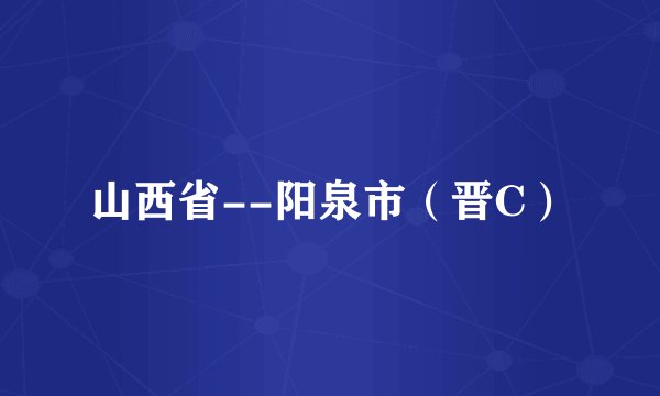 山西省--阳泉市（晋C）