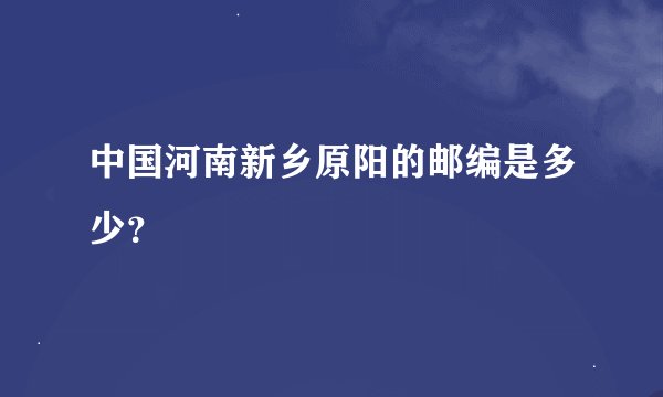 中国河南新乡原阳的邮编是多少？