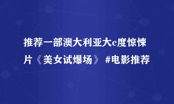 推荐一部澳大利亚大c度惊悚片《美女试爆场》 #电影推荐