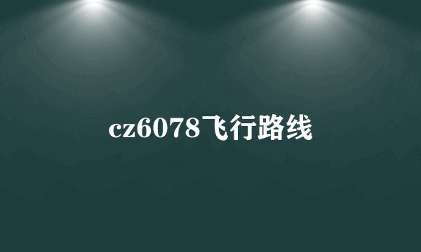 cz6078飞行路线