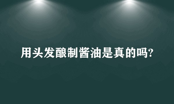用头发酿制酱油是真的吗?
