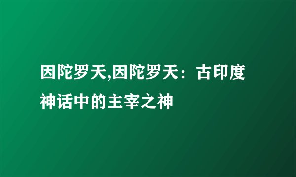 因陀罗天,因陀罗天：古印度神话中的主宰之神