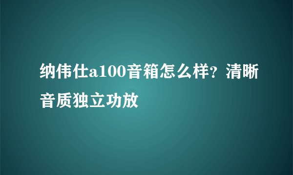 纳伟仕a100音箱怎么样？清晰音质独立功放
