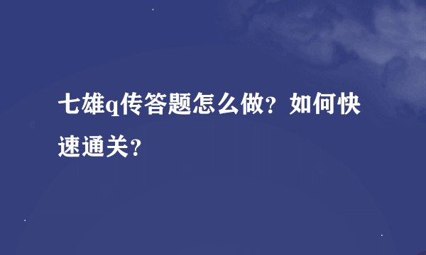 七雄q传答题怎么做？如何快速通关？