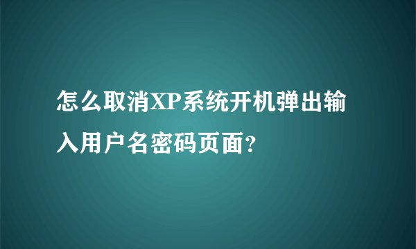 怎么取消XP系统开机弹出输入用户名密码页面？