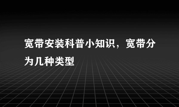 宽带安装科普小知识，宽带分为几种类型