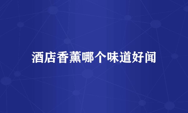 酒店香薰哪个味道好闻