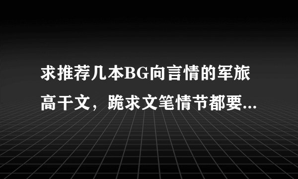 求推荐几本BG向言情的军旅高干文，跪求文笔情节都要好一点的，别一上来就是那种胸大无脑的玛丽苏女主，