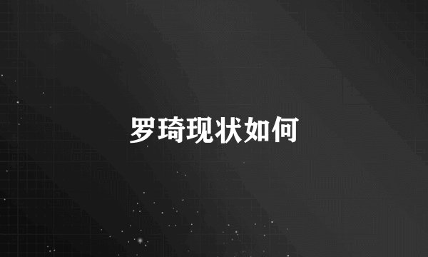 罗琦现状如何