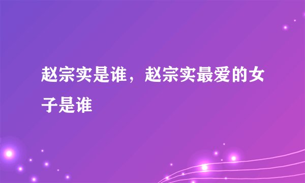 赵宗实是谁，赵宗实最爱的女子是谁