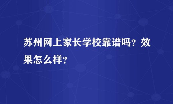 苏州网上家长学校靠谱吗？效果怎么样？