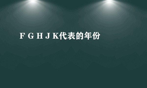 F G H J K代表的年份