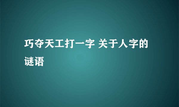 巧夺天工打一字 关于人字的谜语