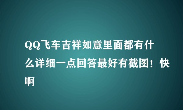 QQ飞车吉祥如意里面都有什么详细一点回答最好有截图！快啊