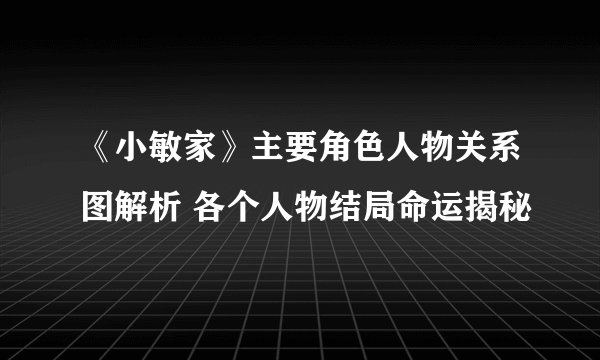 《小敏家》主要角色人物关系图解析 各个人物结局命运揭秘