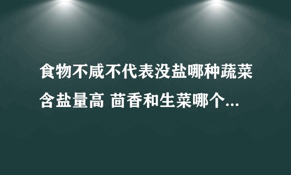 食物不咸不代表没盐哪种蔬菜含盐量高 茴香和生菜哪个含盐量高些