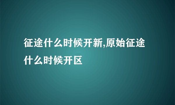 征途什么时候开新,原始征途什么时候开区