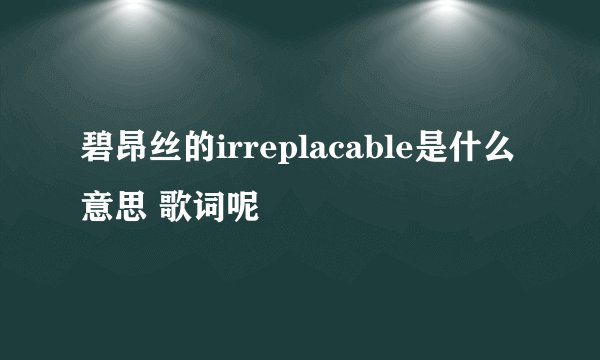 碧昂丝的irreplacable是什么意思 歌词呢
