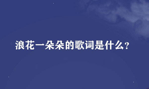 浪花一朵朵的歌词是什么？
