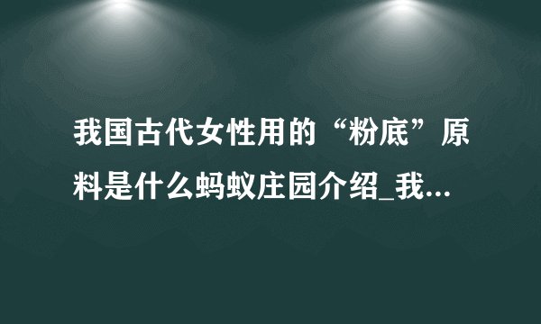 我国古代女性用的“粉底”原料是什么蚂蚁庄园介绍_我国古代女性用的“粉底”原料是什么蚂蚁庄园是什么