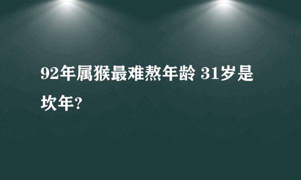 92年属猴最难熬年龄 31岁是坎年?