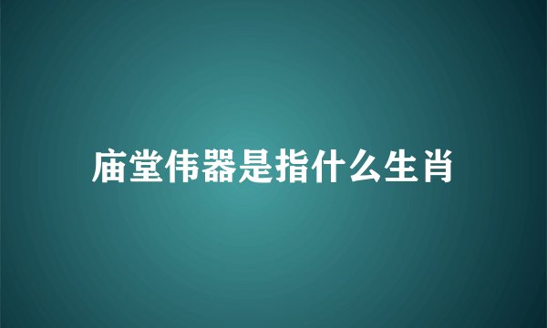 庙堂伟器是指什么生肖