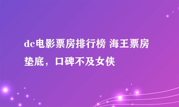 dc电影票房排行榜 海王票房垫底，口碑不及女侠