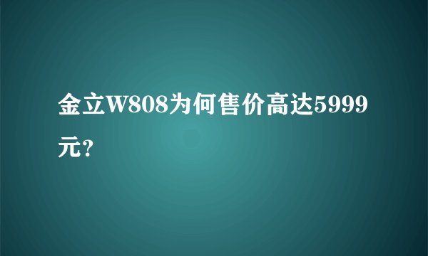 金立W808为何售价高达5999元？