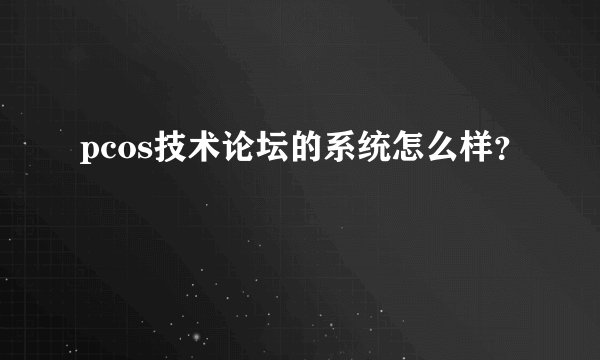 pcos技术论坛的系统怎么样？