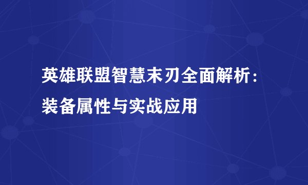 英雄联盟智慧末刃全面解析：装备属性与实战应用