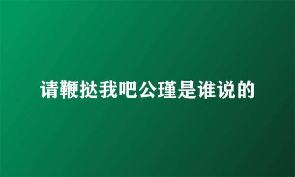 请鞭挞我吧公瑾是谁说的
