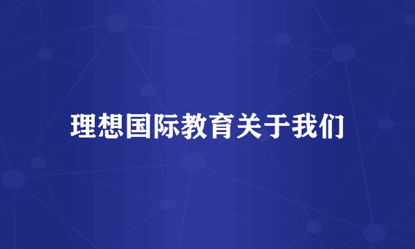 理想国际教育关于我们