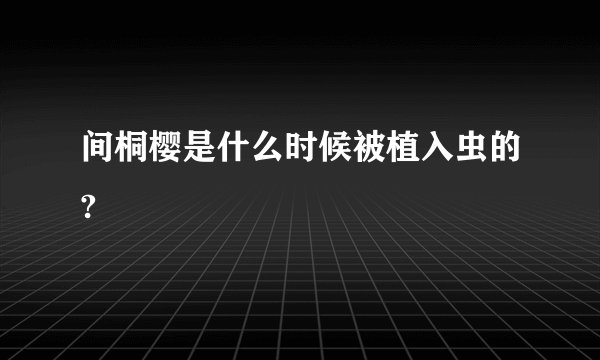 间桐樱是什么时候被植入虫的?