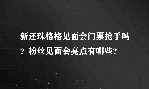 新还珠格格见面会门票抢手吗？粉丝见面会亮点有哪些？
