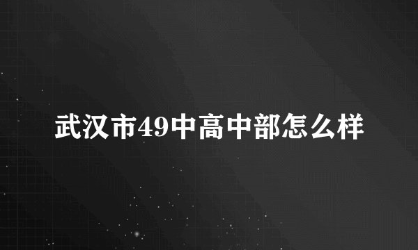 武汉市49中高中部怎么样