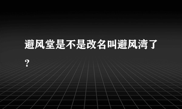 避风堂是不是改名叫避风湾了？