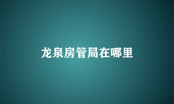 龙泉房管局在哪里