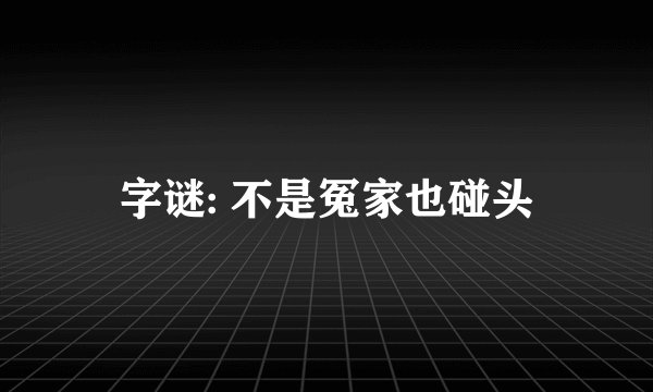 字谜: 不是冤家也碰头