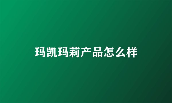 玛凯玛莉产品怎么样