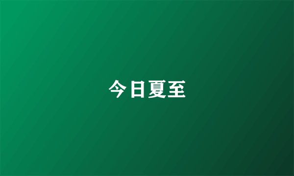 今日夏至
