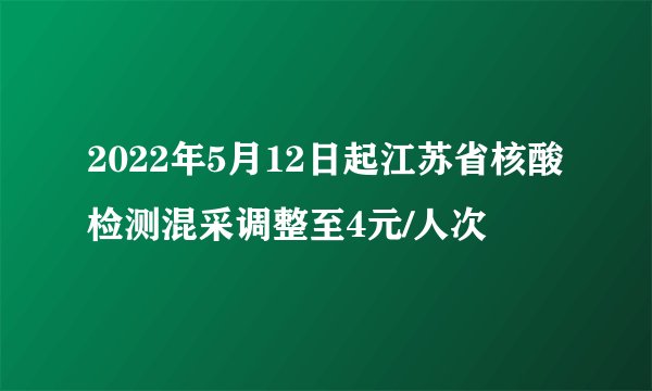 2022年5月12日起江苏省核酸检测混采调整至4元/人次