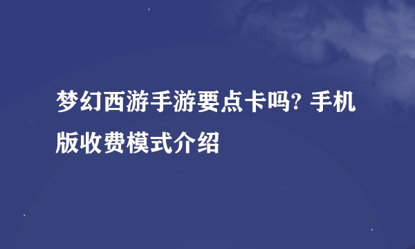 梦幻西游手游要点卡吗? 手机版收费模式介绍