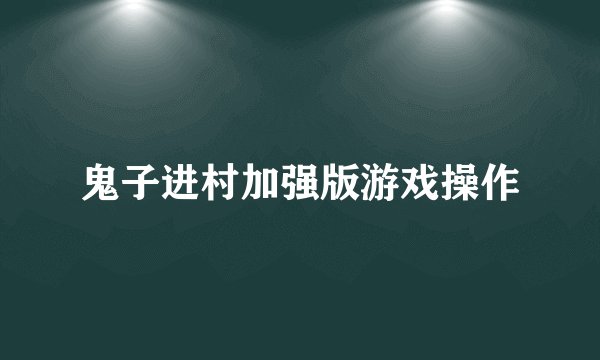 鬼子进村加强版游戏操作
