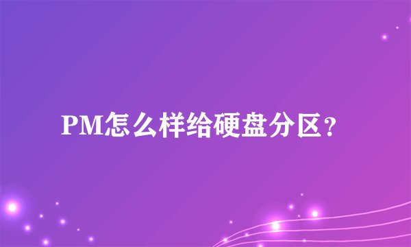 PM怎么样给硬盘分区？