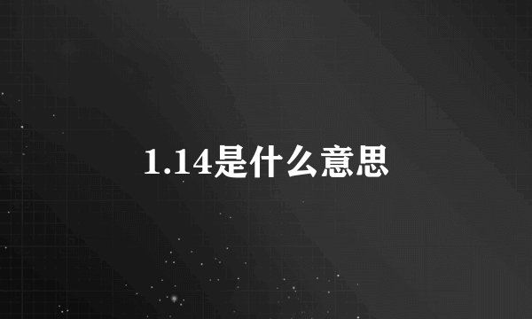 1.14是什么意思